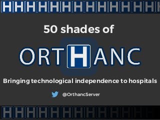 1
50 shades of
Bringing technological independence to hospitals
@OrthancServer
 