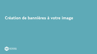 Création de bannières à votre image
 