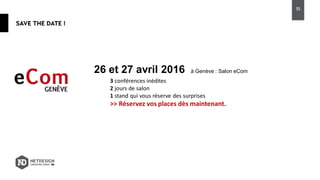 SAVE THE DATE !
26 et 27 avril 2016 à Genève : Salon eCom
3 conférences inédites
2 jours de salon
1 stand qui vous réserve des surprises
>> Réservez vos places dès maintenant.
55
 