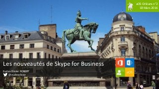aOS Orléans n°2
18 Mars 2016
Les nouveautés de Skype for Business
Eudes Olivier ROBERT
@eudesolivier
 