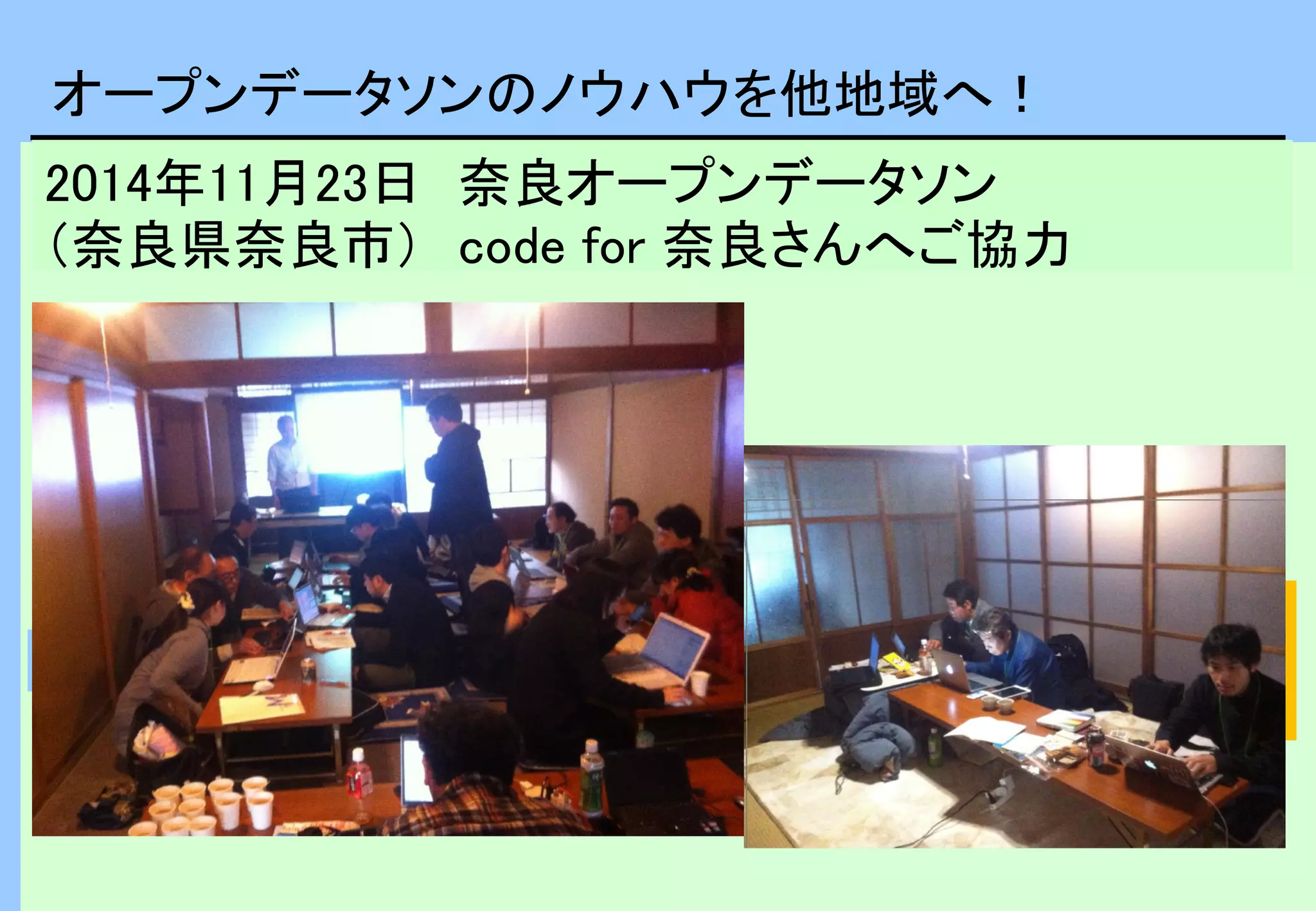 オープンデータソンのノウハウを他地域へ！
2014年11月23日 奈良オープンデータソン
（奈良県奈良市） code for 奈良さんへご協力
２ヶ月に１回開催
各回、30名前後
の参加者
全参加者181名
 