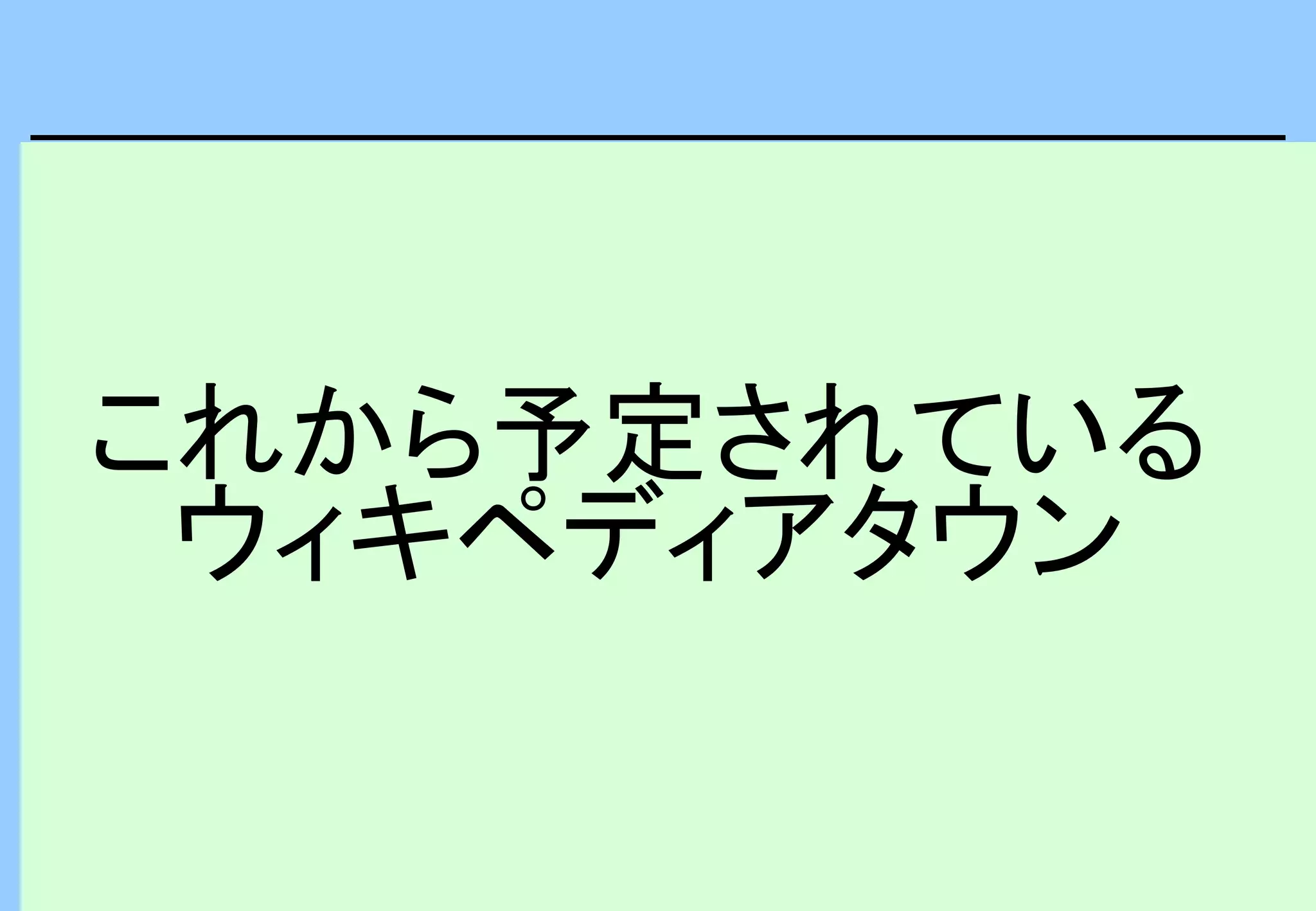 これから予定されている
ウィキペディアタウン
 