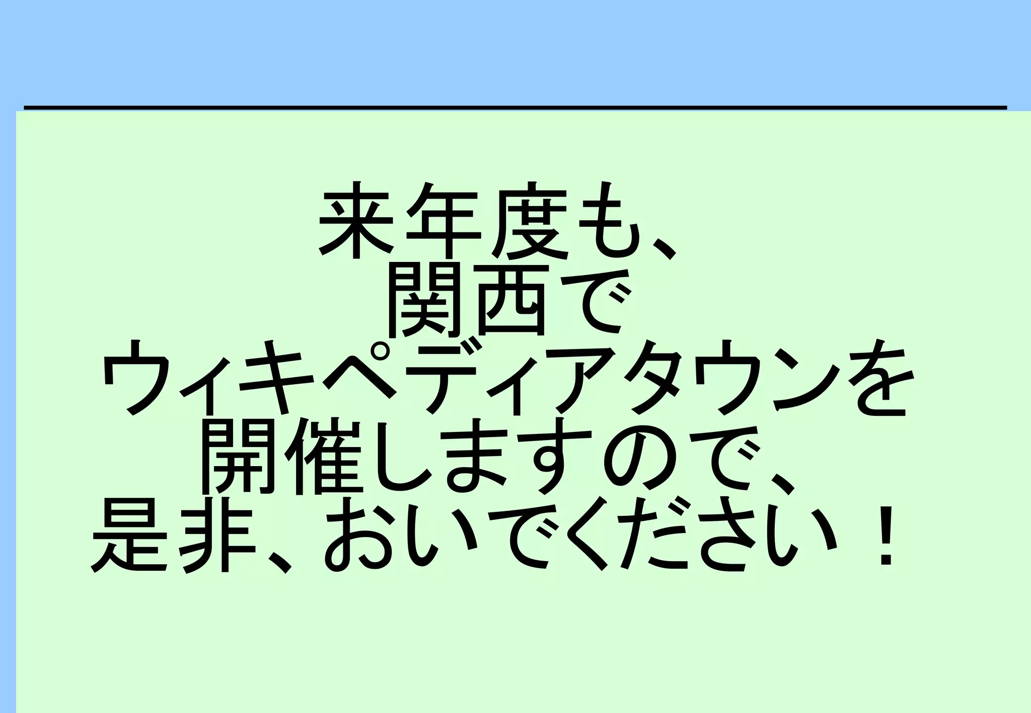 来年度も、
関西で
ウィキペディアタウンを
開催しますので、
是非、おいでください！
 