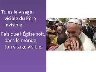 Tu es le visage
visible du Père
invisible.
Fais que l’Église soit,
dans le monde,
ton visage visible,
 