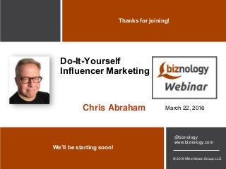 © 2016 Mike Moran Group LLC
@biznology
www.biznology.com
We’ll be starting soon!
Thanks for joining!
Do-It-Yourself
Influencer Marketing
March 22, 2016Chris Abraham
 