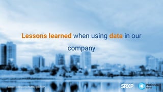 Lessons learned when using data in our
company
Twitter: @rogierschutte, @SRXP_
 