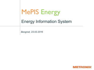 Metronik d.o.o, maj, 2014.
Beograd, 23.03.2016
MePIS Energy
Energy Information System
 