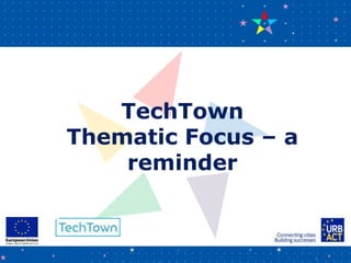TechTown
Thematic Focus – a
reminder
 