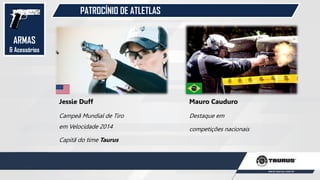 PATROCÍNIO DE ATLETLAS
ARMAS
& Acessórios
Jessie Duff
Campeã Mundial de Tiro
em Velocidade 2014
Capitã do time Taurus
Mauro Cauduro
Destaque em
competições nacionais
 