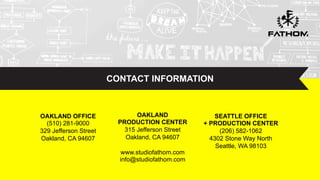 #DWwebinar
CONTACT INFORMATION
OAKLAND OFFICE
(510) 281-9000
329 Jefferson Street
Oakland, CA 94607
OAKLAND
PRODUCTION CENTER
315 Jefferson Street
Oakland, CA 94607
www.studiofathom.com
info@studiofathom.com
SEATTLE OFFICE
+ PRODUCTION CENTER
(206) 582-1062
4302 Stone Way North
Seattle, WA 98103
 