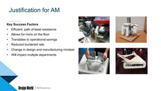 #DWwebinar
Justification for AM
Key Success Factors
•  Efficient; path of least resistance
•  Allows for more on the floor
•  Translates to operational savings
•  Reduced burdened rate
•  Change in design and manufacturing mindset
•  Will impact multiple departments
 