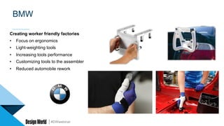 #DWwebinar
Creating worker friendly factories
•  Focus on ergonomics
•  Light-weighting tools
•  Increasing tools performance
•  Customizing tools to the assembler
•  Reduced automobile rework
BMW
 
