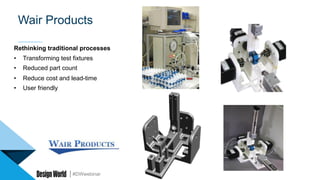 #DWwebinar
Rethinking traditional processes
•  Transforming test fixtures
•  Reduced part count
•  Reduce cost and lead-time
•  User friendly
Wair Products
 