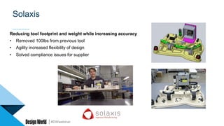 #DWwebinar
Solaxis
Reducing tool footprint and weight while increasing accuracy
•  Removed 100lbs from previous tool
•  Agility increased flexibility of design
•  Solved compliance issues for supplier
 