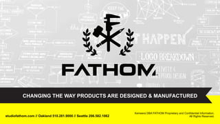 Kemeera DBA FATHOM Proprietary and Confidential Information. All Rights Reserved.#DWwebinar
CHANGING THE WAY PRODUCTS ARE DESIGNED & MANUFACTURED
studiofathom.com // Oakland 510.281.9000 // Seattle 206.582.1062
Kemeera DBA FATHOM Proprietary and Confidential Information.
All Rights Reserved.
 