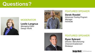 #DWwebinar
Questions?
MODERATOR
Leslie Langnua
Managing Editor
Design World
Ryan Sybrant
Director, Manufacturing
Channel Enablement
Stratasys
FEATURED SPEAKER
FEATURED SPEAKER
Derek Roedel
Advanced Tooling Program
Manager
FATHOM
 