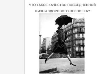 ЧТО ТАКОЕ КАЧЕСТВО ПОВСЕДНЕВНОЙ
ЖИЗНИ ЗДОРОВОГО ЧЕЛОВЕКА?
 