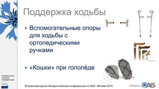 https://www.dropbox.com/s/7kv6o70th275t4m/%D0%A1%D0%BA%D1%80%D0%
B8%D0%BD%D1%88%D0%BE%D1%82%202016-03-19%2016.10.42.png?dl=0
alsfund.ru
Генеральный
партнер
конференции
Вторая ежегодная общероссийская конференция по БАС. Москва 2016
Поддержка ходьбы
 Вспомогательные опоры
для ходьбы с
ортопедическими
ручками
 «Кошки» при гололёде
 