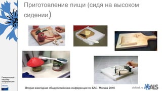 https://www.dropbox.com/s/7kv6o70th275t4m/%D0%A1%D0%BA%D1%80%D0%
B8%D0%BD%D1%88%D0%BE%D1%82%202016-03-19%2016.10.42.png?dl=0
alsfund.ru
Генеральный
партнер
конференции
Вторая ежегодная общероссийская конференция по БАС. Москва 2016
Приготовление пищи (сидя на высоком
сидении)
 