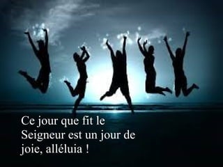 Ce jour que fit le
Seigneur est un jour de
joie, alléluia !
 