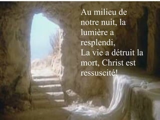 Au milieu de
notre nuit, la
lumière a
resplendi,
La vie a détruit la
mort, Christ est
ressuscité!
 
