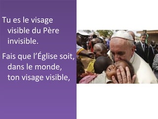 Tu es le visage
visible du Père
invisible.
Fais que l’Église soit,
dans le monde,
ton visage visible,
 