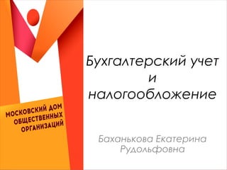 Бухгалтерский учет
и
налогообложение
Баханькова Екатерина
Рудольфовна
 