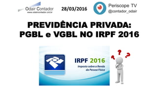 28/03/2016
PREVIDÊNCIA PRIVADA:
PGBL e VGBL NO IRPF 2016
 