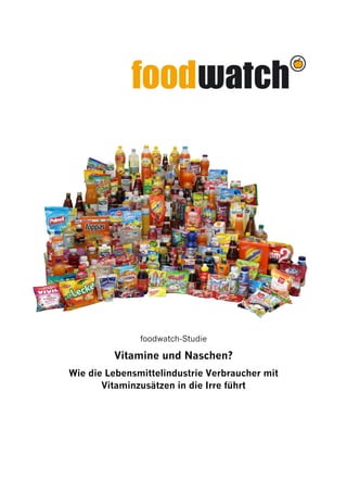  
 
 
 
 
foodwatch-Studie
Vitamine und Naschen?
Wie die Lebensmittelindustrie Verbraucher mit
Vitaminzusätzen in die Irre führt
   
 