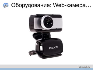 Оборудование: Web-камера…
 