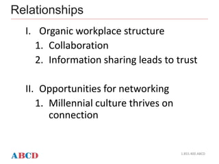 Relationships
1.855.400.ABCD
I. Organic workplace structure
1. Collaboration
2. Information sharing leads to trust
II. Opportunities for networking
1. Millennial culture thrives on
connection
 