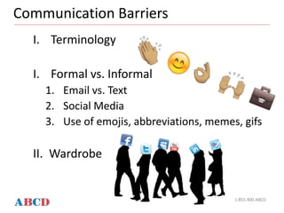 Communication Barriers
1.855.400.ABCD
I. Terminology
I. Formal vs. Informal
1. Email vs. Text
2. Social Media
3. Use of emojis, abbreviations, memes, gifs
II. Wardrobe
 
