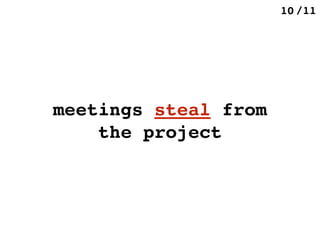 /1110
meetings steal from
the project
 
