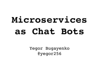 Microservices
as Chat Bots
Yegor Bugayenko
@yegor256
 