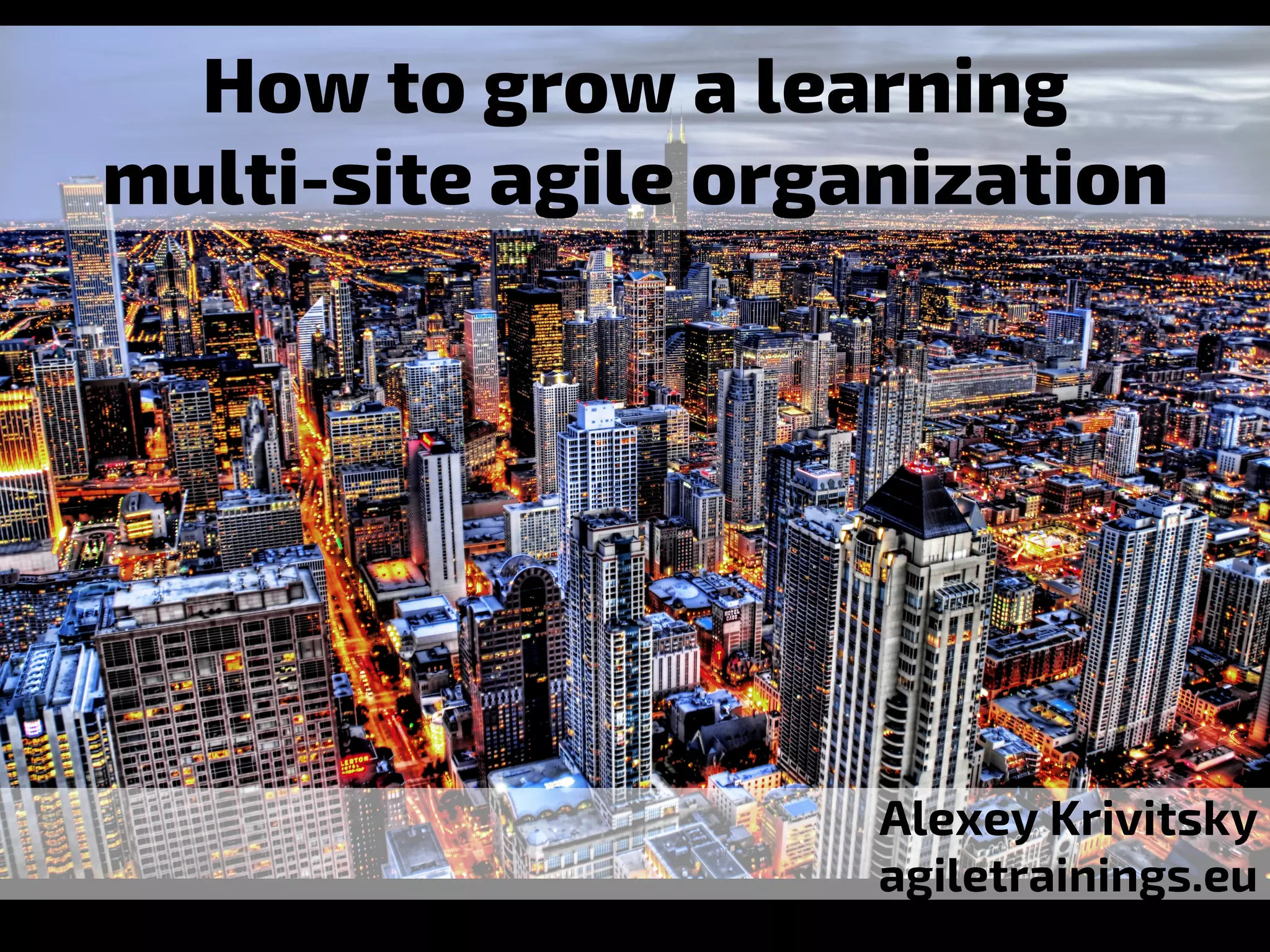 How to grow a learning
multi-site agile organization
Alexey Krivitsky
agiletrainings.eu
 