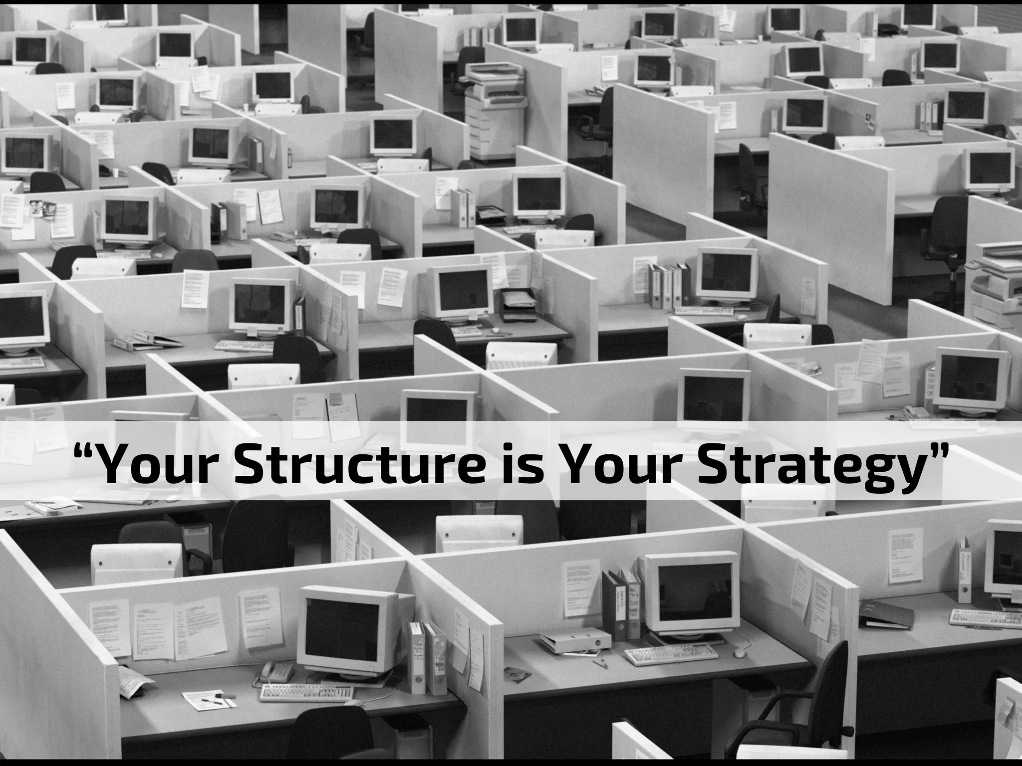 “Your Structure is Your Strategy”
 