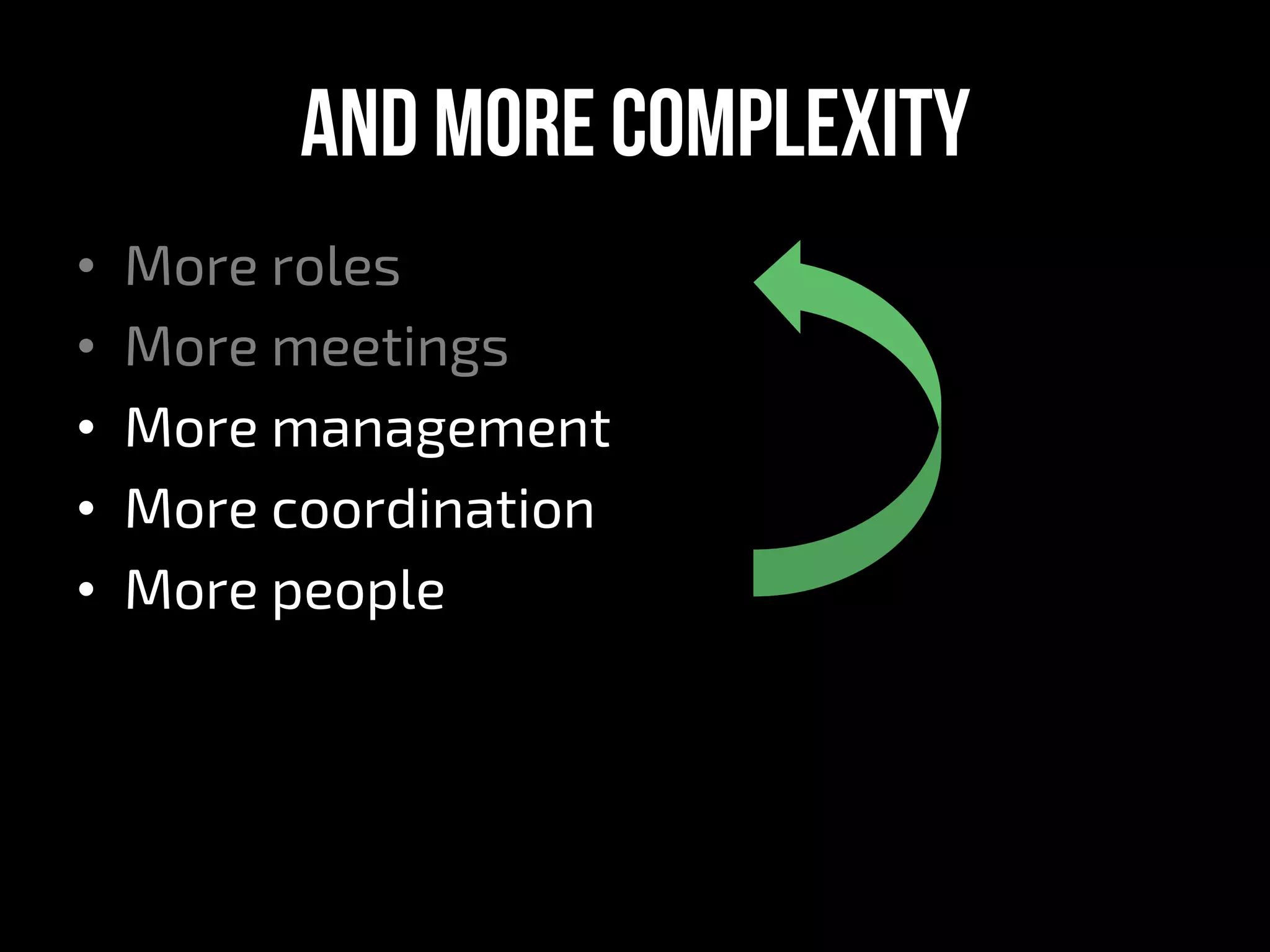 And More complexity
•  More roles
•  More meetings
•  More management
•  More coordination
•  More people
 