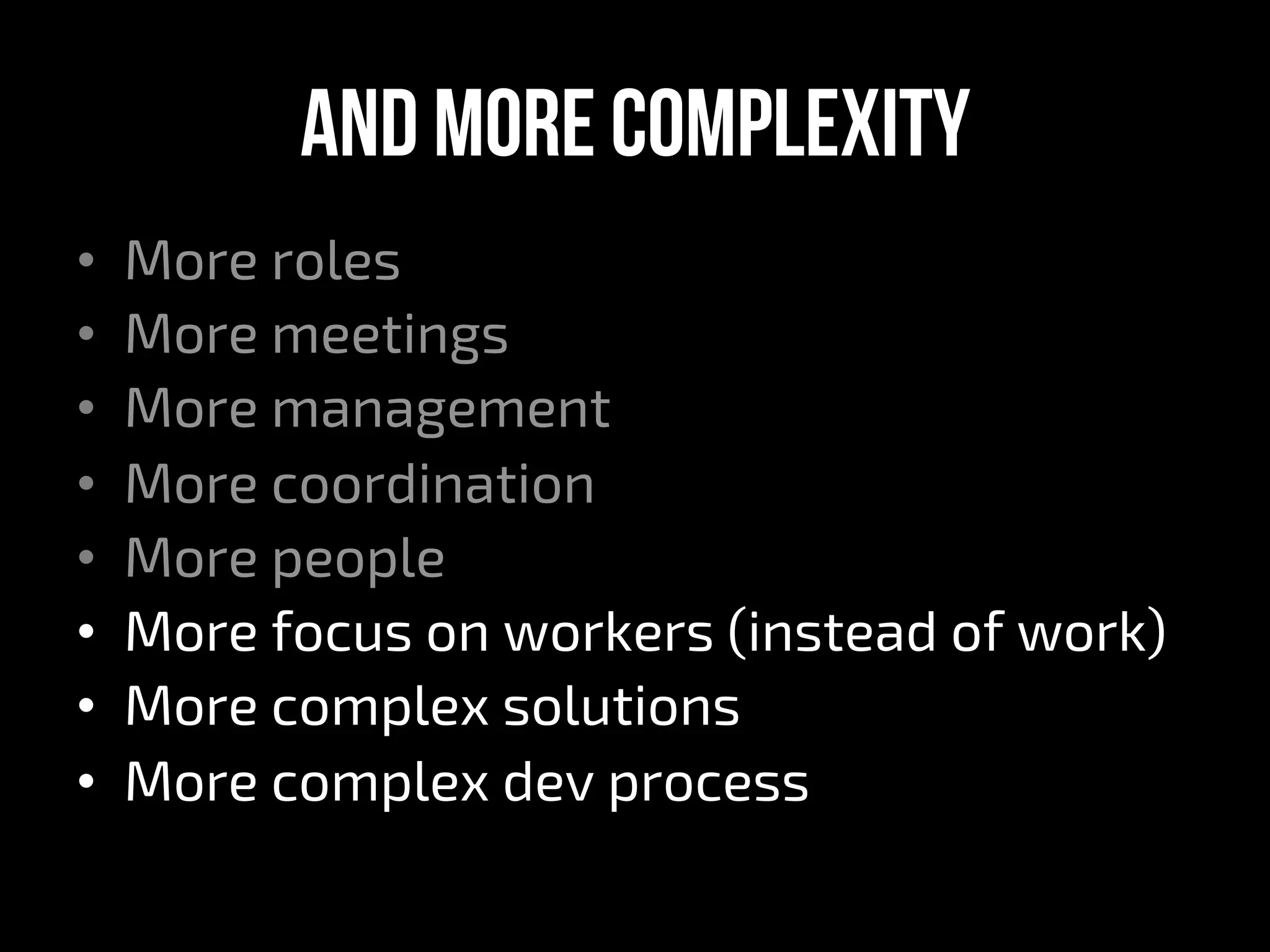And More complexity
•  More roles
•  More meetings
•  More management
•  More coordination
•  More people
•  More focus on workers (instead of work)
•  More complex solutions
•  More complex dev process
 