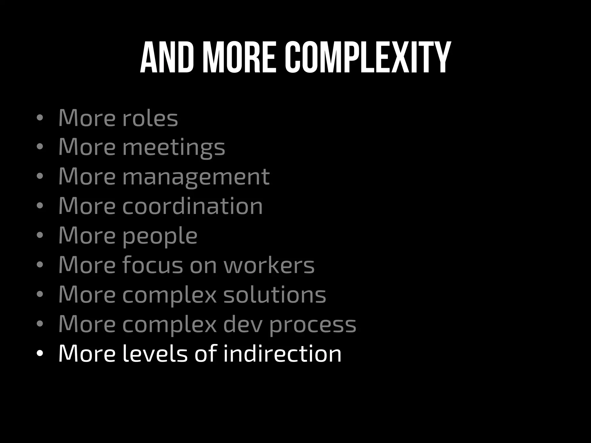 And More complexity
•  More roles
•  More meetings
•  More management
•  More coordination
•  More people
•  More focus on workers
•  More complex solutions
•  More complex dev process
•  More levels of indirection
 