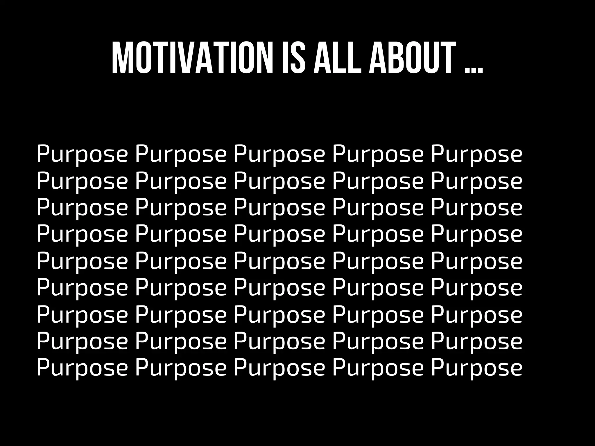 Motivation is all about …
Purpose Purpose Purpose Purpose Purpose
Purpose Purpose Purpose Purpose Purpose
Purpose Purpose Purpose Purpose Purpose
Purpose Purpose Purpose Purpose Purpose
Purpose Purpose Purpose Purpose Purpose
Purpose Purpose Purpose Purpose Purpose
Purpose Purpose Purpose Purpose Purpose
Purpose Purpose Purpose Purpose Purpose
Purpose Purpose Purpose Purpose Purpose
 
