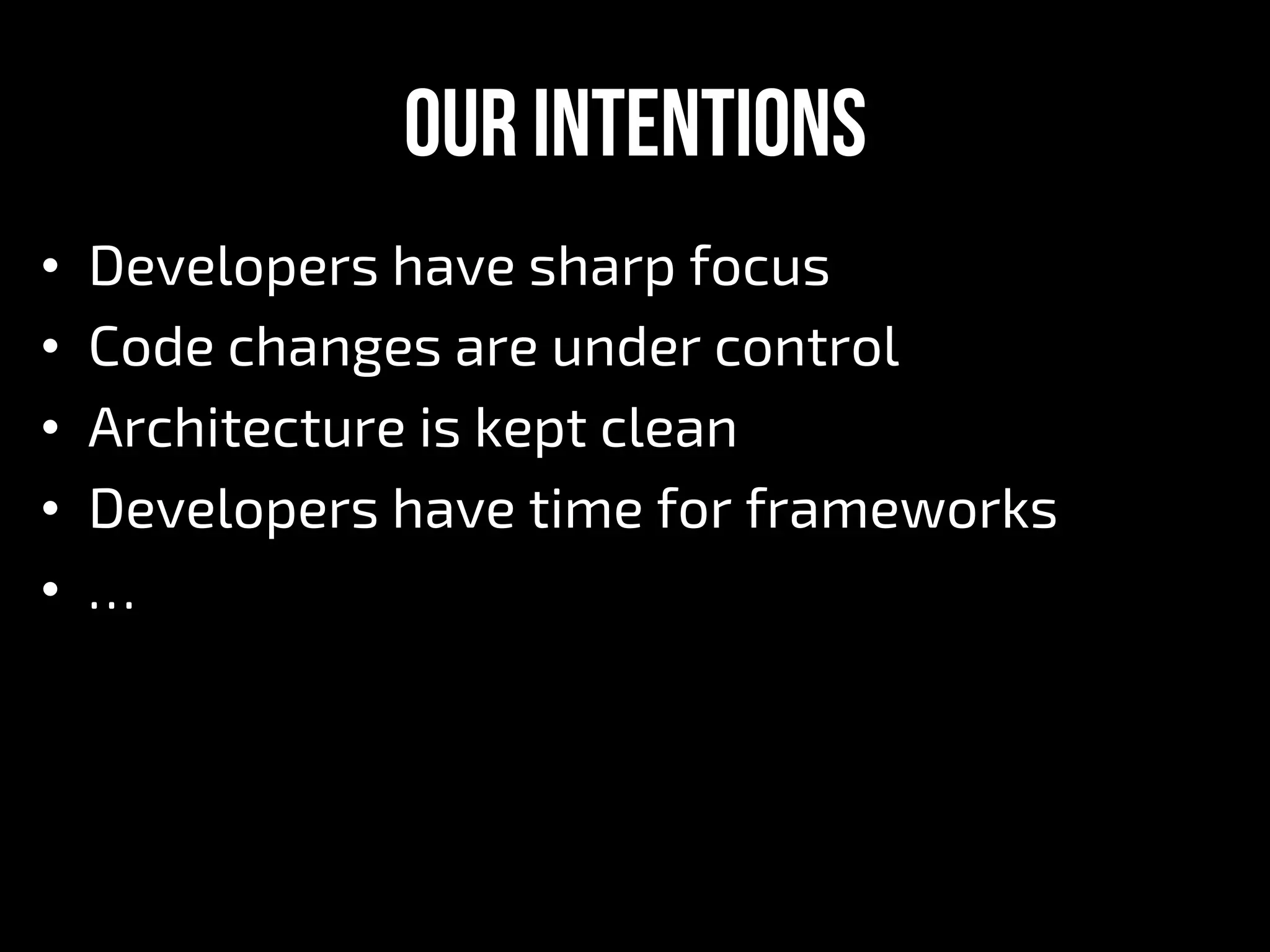 Our Intentions
•  Developers have sharp focus
•  Сode changes are under control
•  Architecture is kept clean
•  Developers have time for frameworks
•  …
 