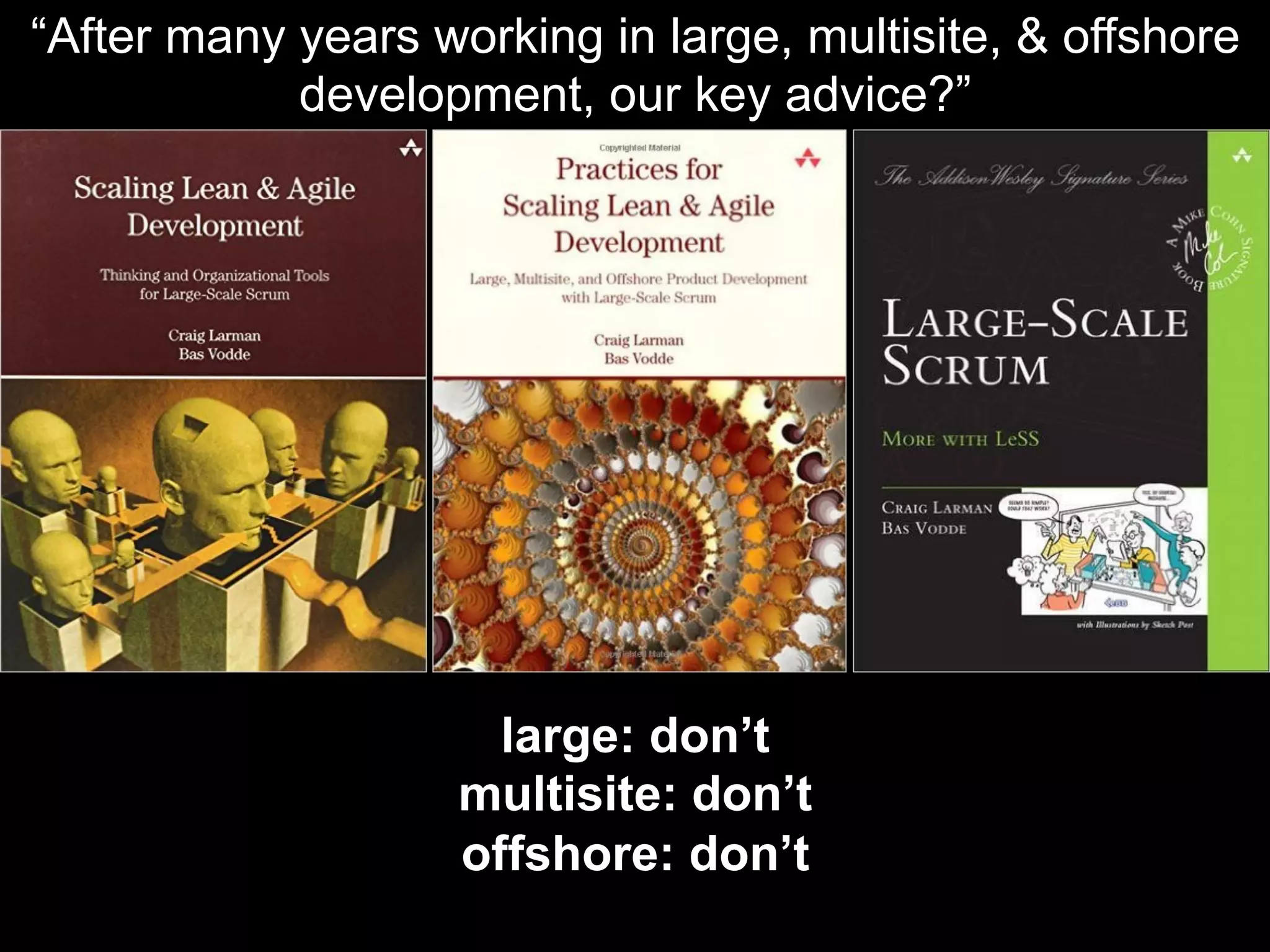 large: don’t
multisite: don’t
offshore: don’t
“After many years working in large, multisite, & offshore
development, our key advice?”
 