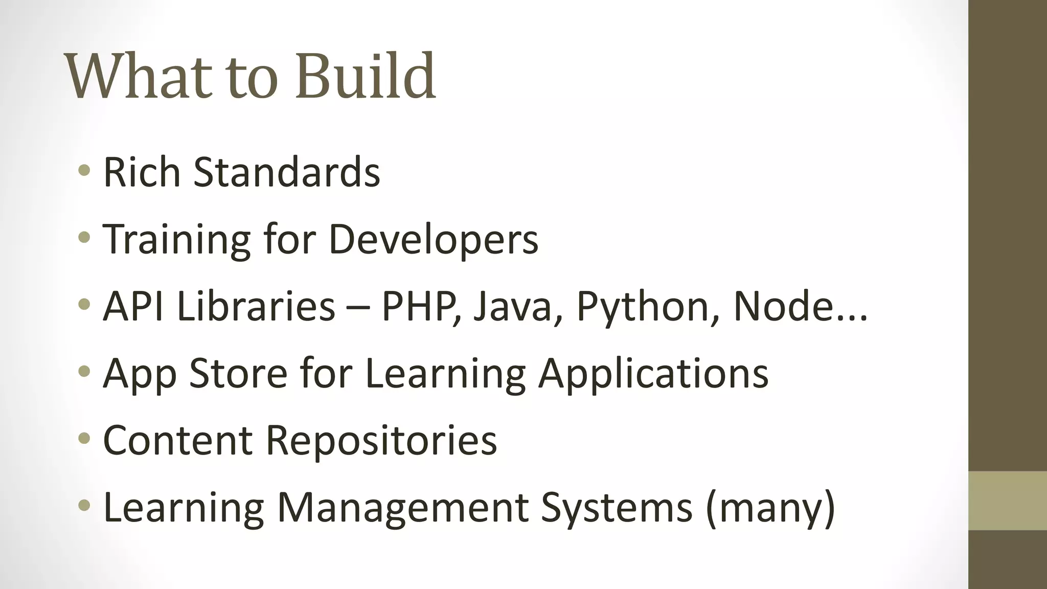 What to Build
• Rich Standards
• Training for Developers
• API Libraries – PHP, Java, Python, Node...
• App Store for Learning Applications
• Content Repositories
• Learning Management Systems (many)
 