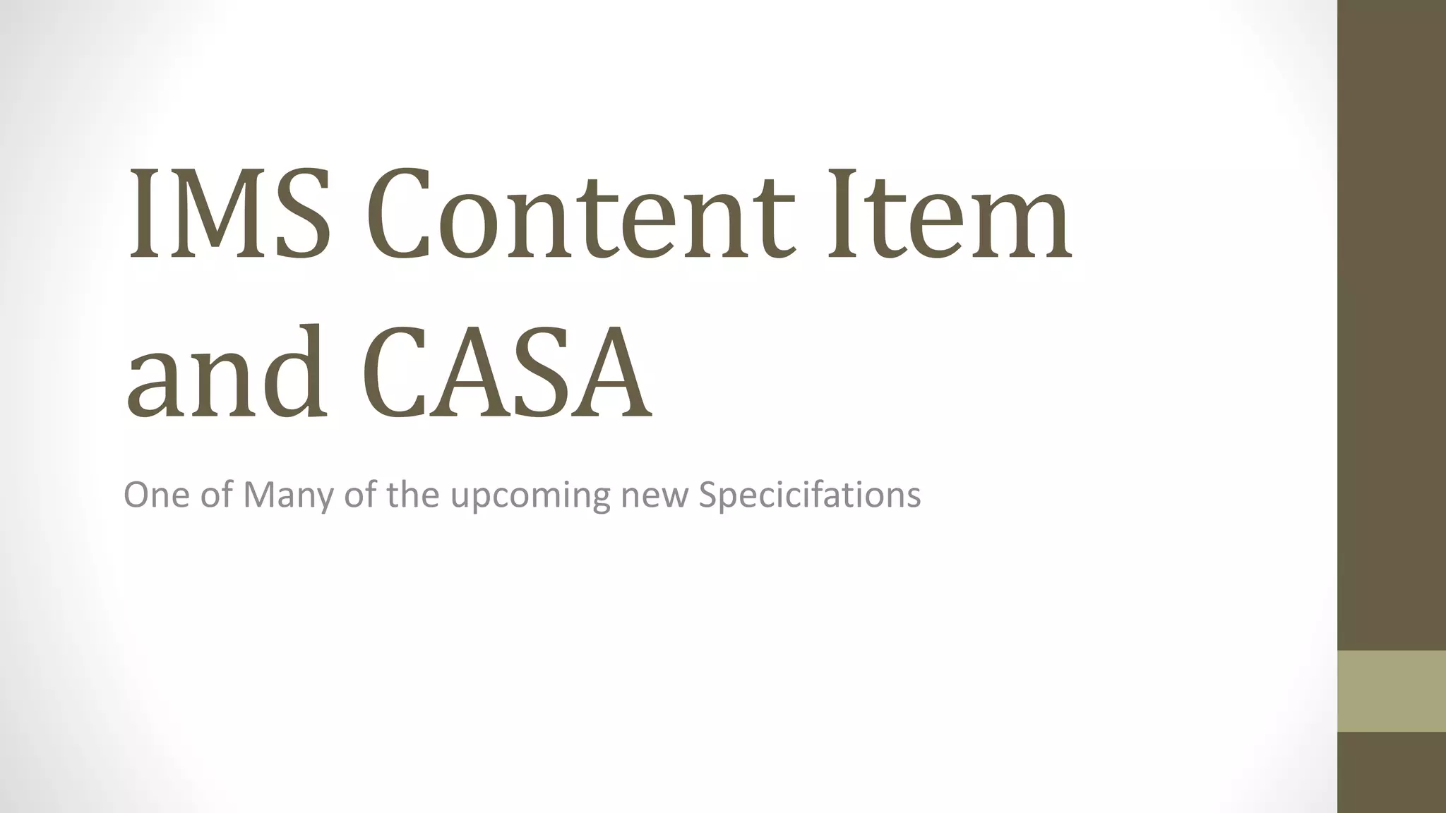 IMS Content Item
and CASA
One of Many of the upcoming new Specicifations
 