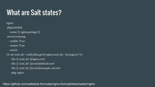 What are Salt states?
https://github.com/saltstack-formulas/nginx-formula/tree/master/nginx
nginx:
pkg.installed:
- name: ...