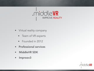 • Virtual reality company
• Team of VR experts
• Founded in 2012
• Professional services
• MiddleVR SDK
• Improov3
 