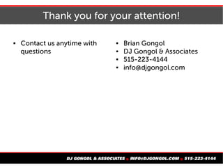 Thank you for your attention!
 Contact us anytime with
questions
 Brian Gongol
 DJ Gongol & Associates
 515-223-4144
 info@djgongol.com
 