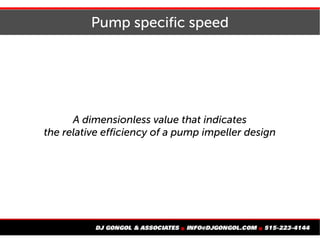 Pump specific speed
A dimensionless value that indicates
the relative efficiency of a pump impeller design
 