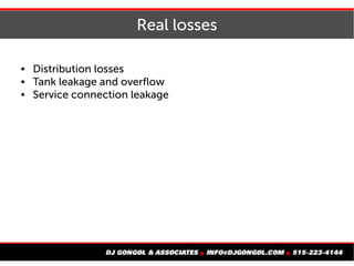 Real losses
 Distribution losses
 Tank leakage and overflow
 Service connection leakage
 