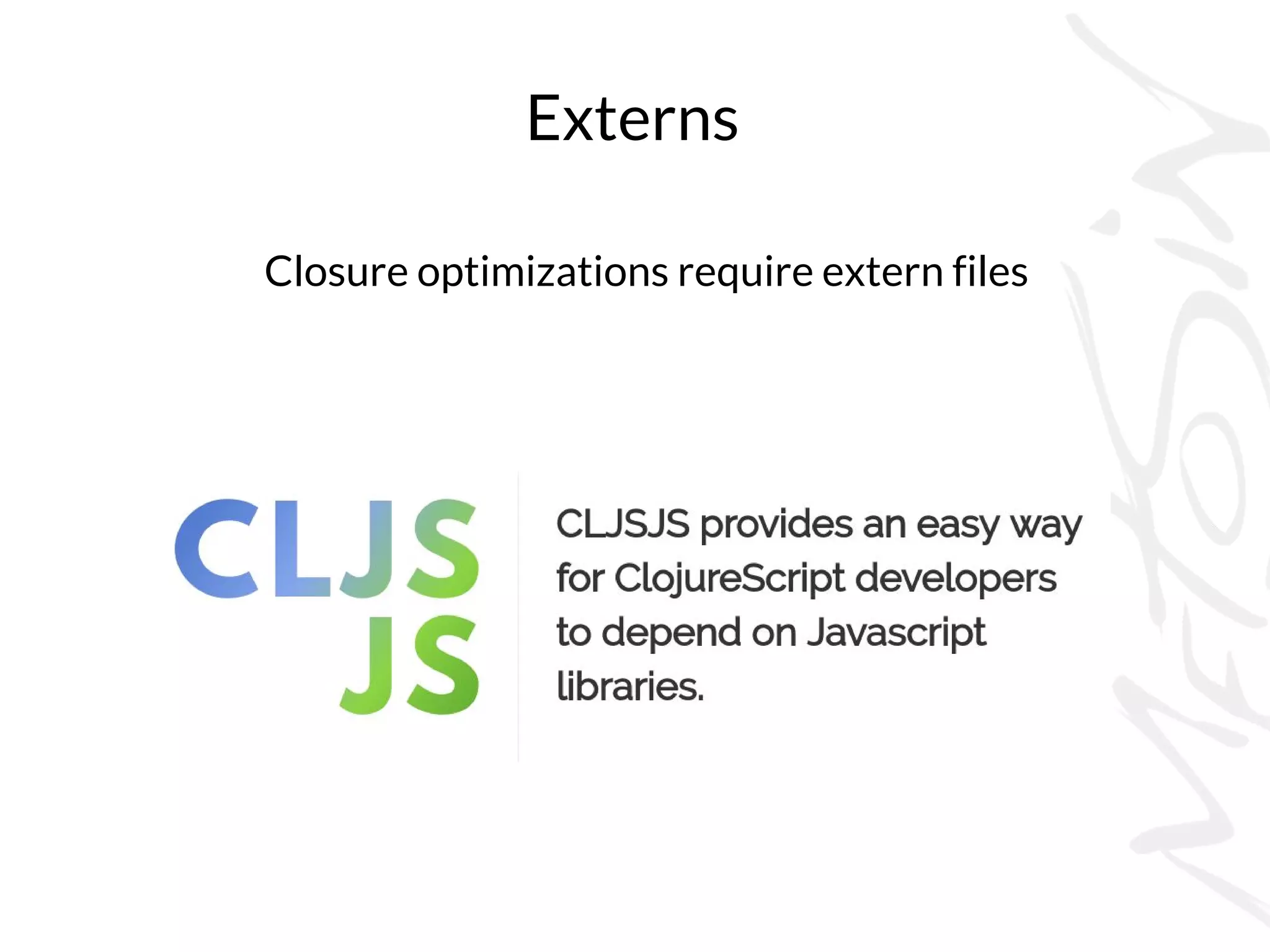 Externs
Closure optimizations require extern files
 